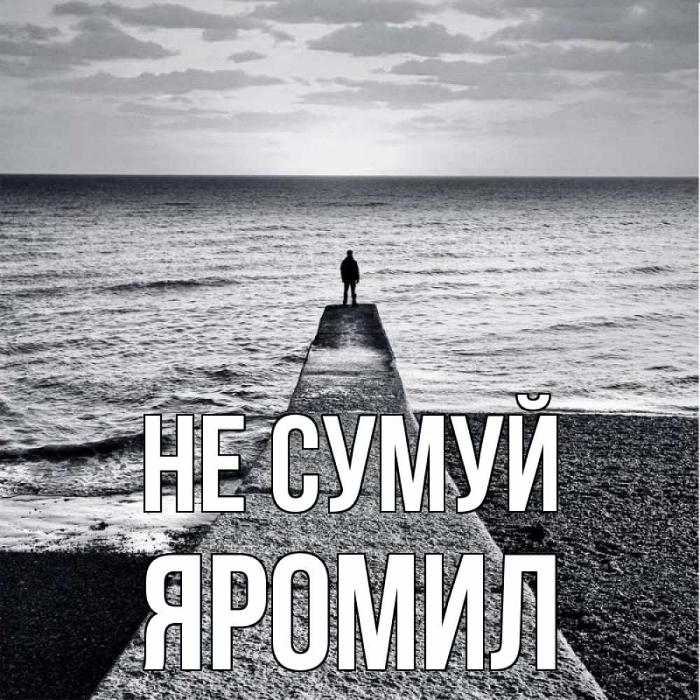 Открытка на каждый день з підписом, Яромил Не сумуй море Прикольна листівка з побажанням онлайн скачати безкоштовно 