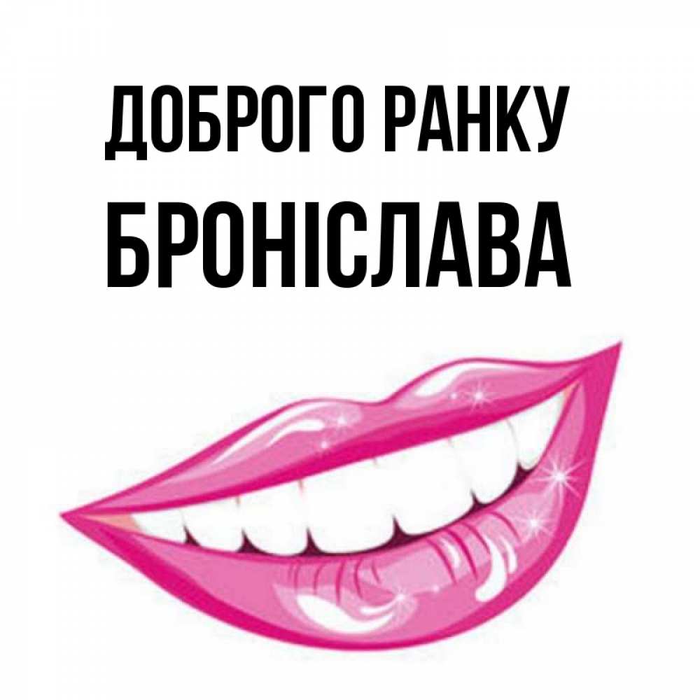 Открытка на каждый день з підписом, Броніслава Доброго ранку розовые губы и белые зубы Прикольна листівка з побажанням онлайн скачати безкоштовно 