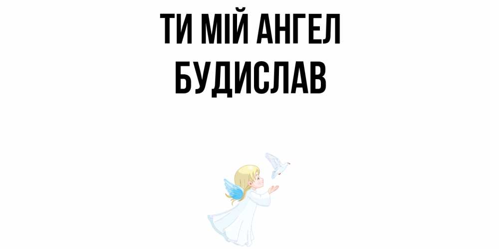 Открытка на каждый день з підписом, Будислав Ти мій ангел ангел, голубь Прикольна листівка з побажанням онлайн скачати безкоштовно 
