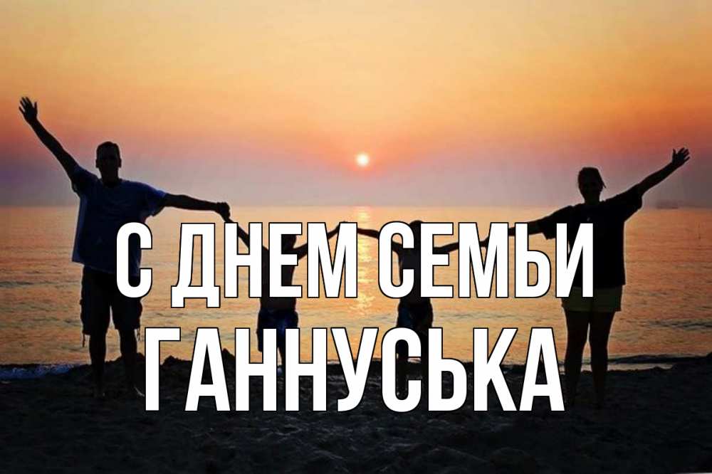Открытка на каждый день з підписом, Ганнуська С днем семьи мама, папа, дети, дочка,сын, море, пляж, закат Прикольна листівка з побажанням онлайн скачати безкоштовно 