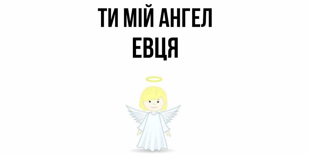 Открытка на каждый день з підписом, Евця Ти мій ангел ангел Прикольна листівка з побажанням онлайн скачати безкоштовно 