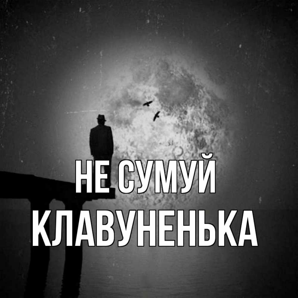Открытка на каждый день з підписом, Клавуненька Не сумуй мужчина на мосту Прикольна листівка з побажанням онлайн скачати безкоштовно 