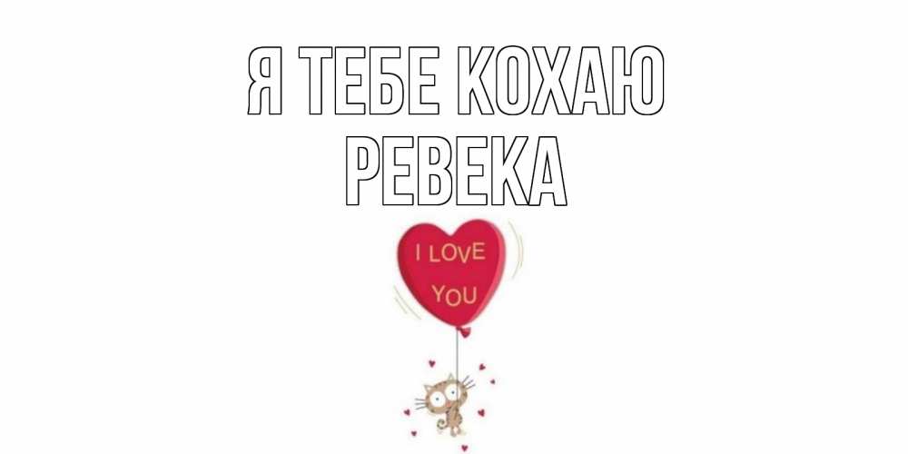 Открытка на каждый день з підписом, Ревека Я тебе кохаю кот, сердце Прикольна листівка з побажанням онлайн скачати безкоштовно 