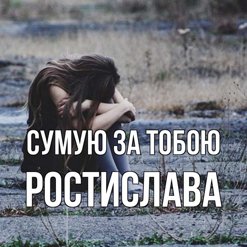 Открытка на каждый день з підписом, Ростислава Сумую за тобою мне скучно очень Прикольна листівка з побажанням онлайн скачати безкоштовно 