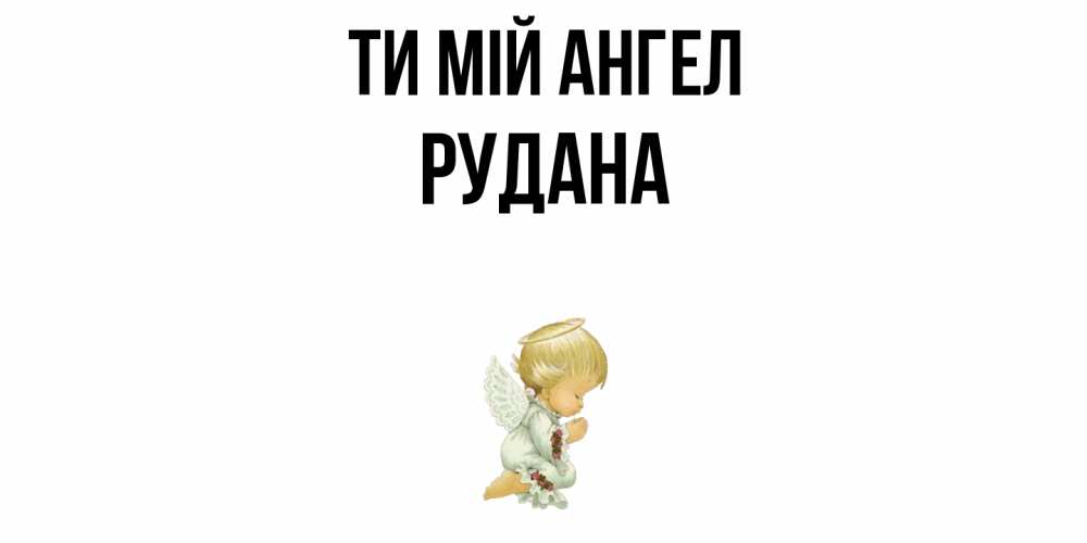 Открытка на каждый день з підписом, Рудана Ти мій ангел ангел Прикольна листівка з побажанням онлайн скачати безкоштовно 