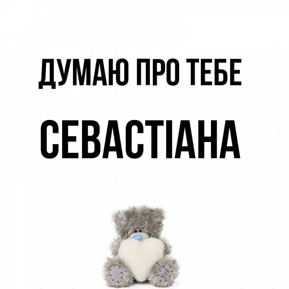 Открытка на каждый день з підписом, Севастіана Думаю про тебе тедди с сердечком для любимой Прикольна листівка з побажанням онлайн скачати безкоштовно 