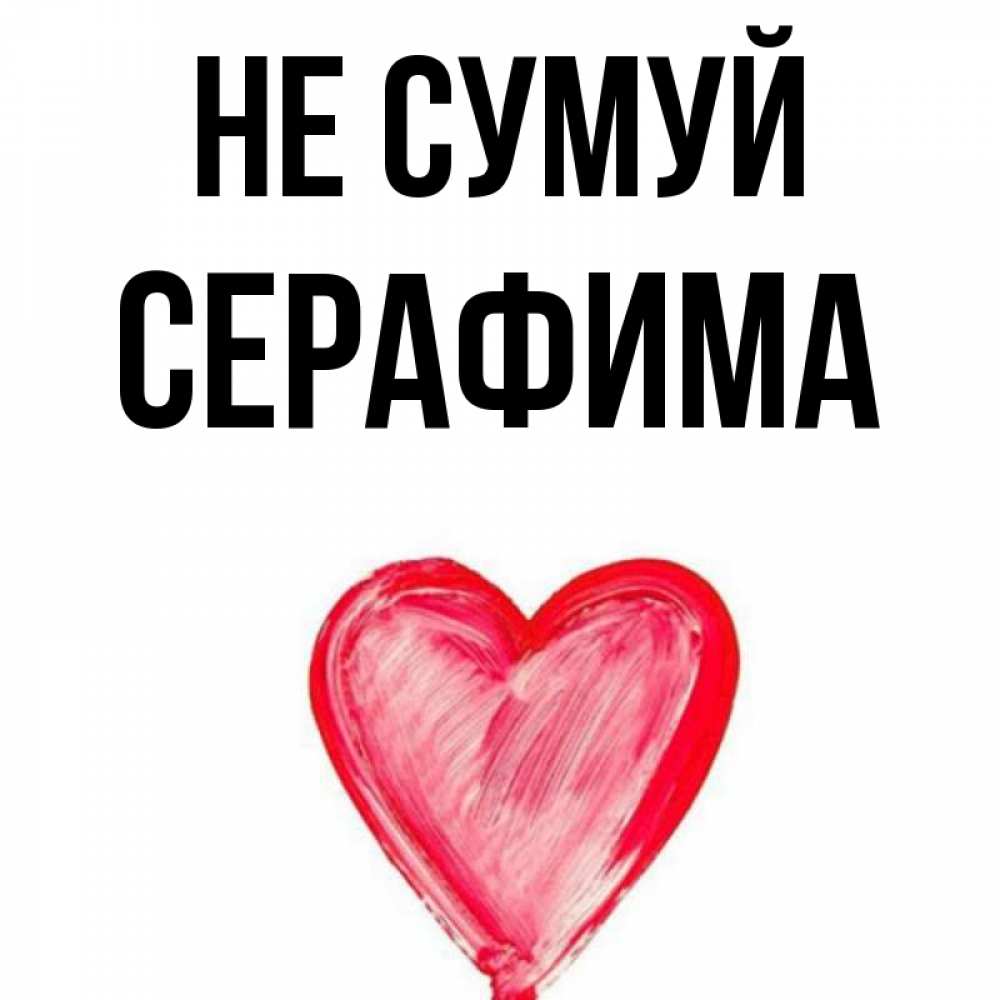 Открытка на каждый день з підписом, Серафима Не сумуй сердечко Прикольна листівка з побажанням онлайн скачати безкоштовно 