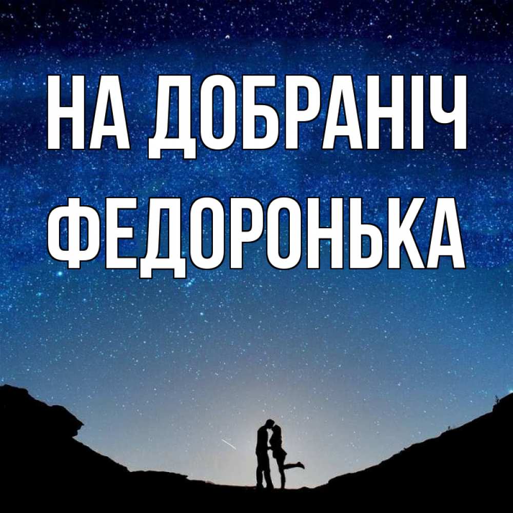 Открытка на каждый день з підписом, Федоронька На добраніч звездное небо и люди Прикольна листівка з побажанням онлайн скачати безкоштовно 