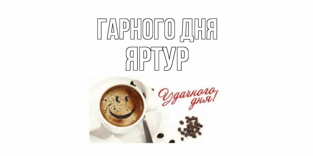 Открытка на каждый день з підписом, Яртур Гарного дня хорошего дня Прикольна листівка з побажанням онлайн скачати безкоштовно 