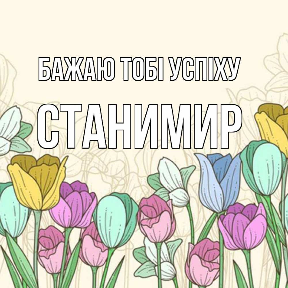 Открытка на каждый день з підписом, Станимир Бажаю тобі успіху тюльпаны Прикольна листівка з побажанням онлайн скачати безкоштовно 