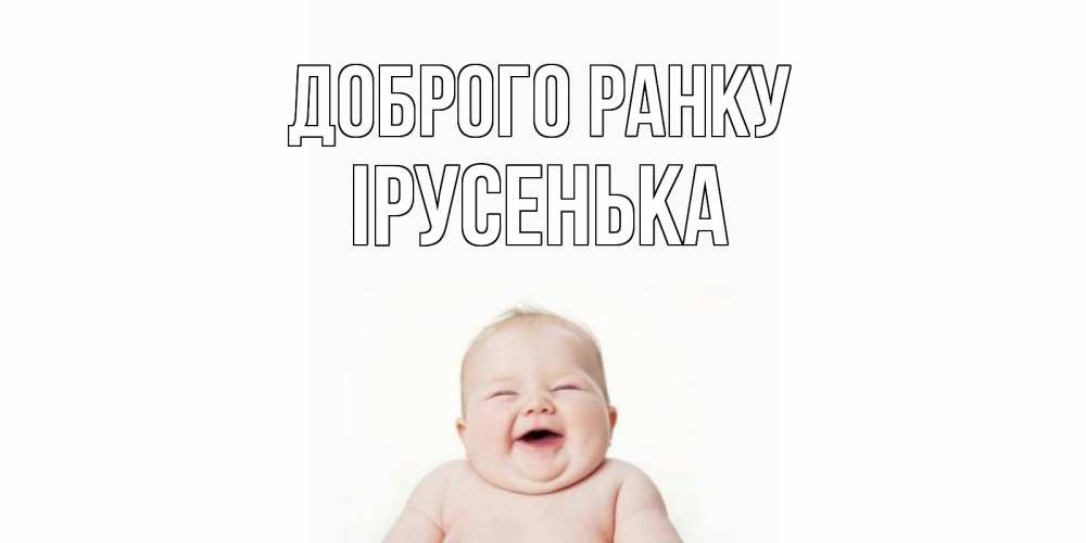 Открытка на каждый день з підписом, Ірусенька Доброго ранку малыш с улыбкой Прикольна листівка з побажанням онлайн скачати безкоштовно 