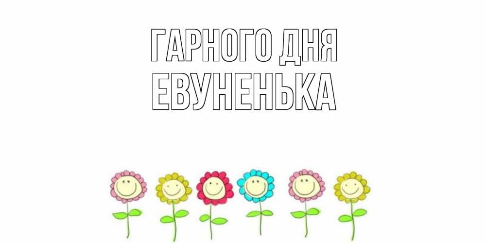 Открытка на каждый день з підписом, Евуненька Гарного дня открытка на каждый день позитивного дня Прикольна листівка з побажанням онлайн скачати безкоштовно 