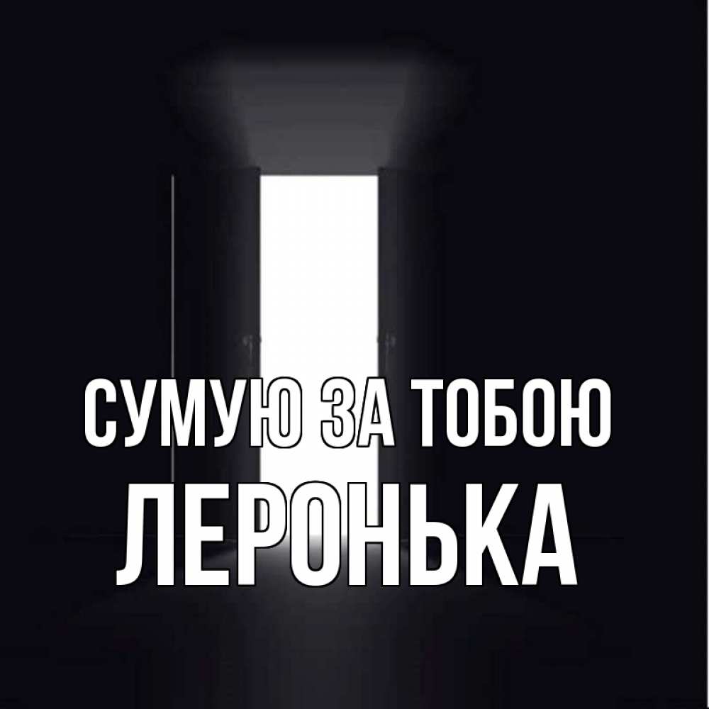 Открытка на каждый день з підписом, Леронька Сумую за тобою дверь и свет Прикольна листівка з побажанням онлайн скачати безкоштовно 