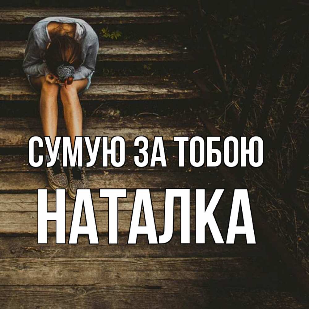 Открытка на каждый день з підписом, Наталка Сумую за тобою грущу Прикольна листівка з побажанням онлайн скачати безкоштовно 