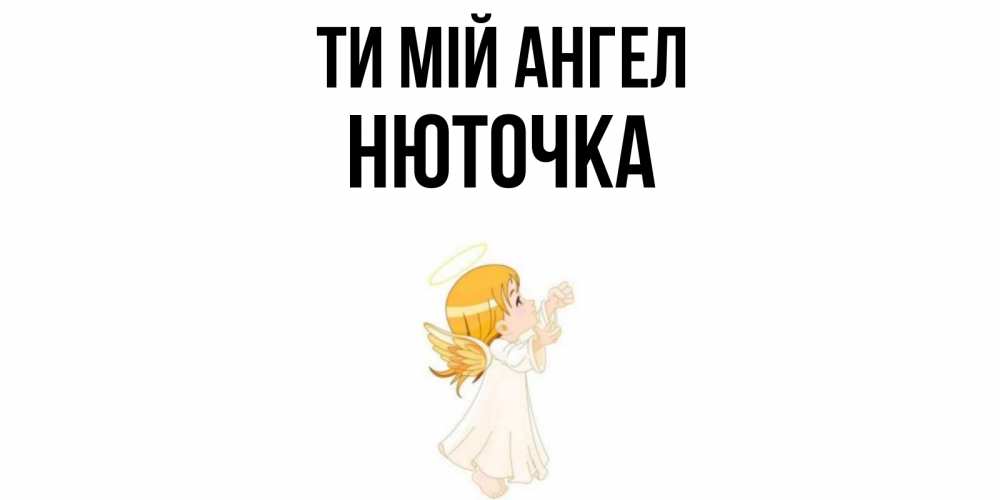 Открытка на каждый день з підписом, Нюточка Ти мій ангел ангел, девочка Прикольна листівка з побажанням онлайн скачати безкоштовно 