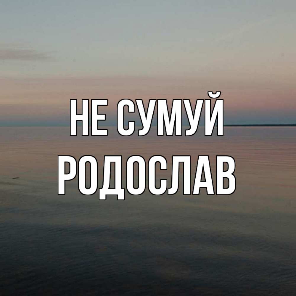 Открытка на каждый день з підписом, Родослав Не сумуй водная гладь Прикольна листівка з побажанням онлайн скачати безкоштовно 