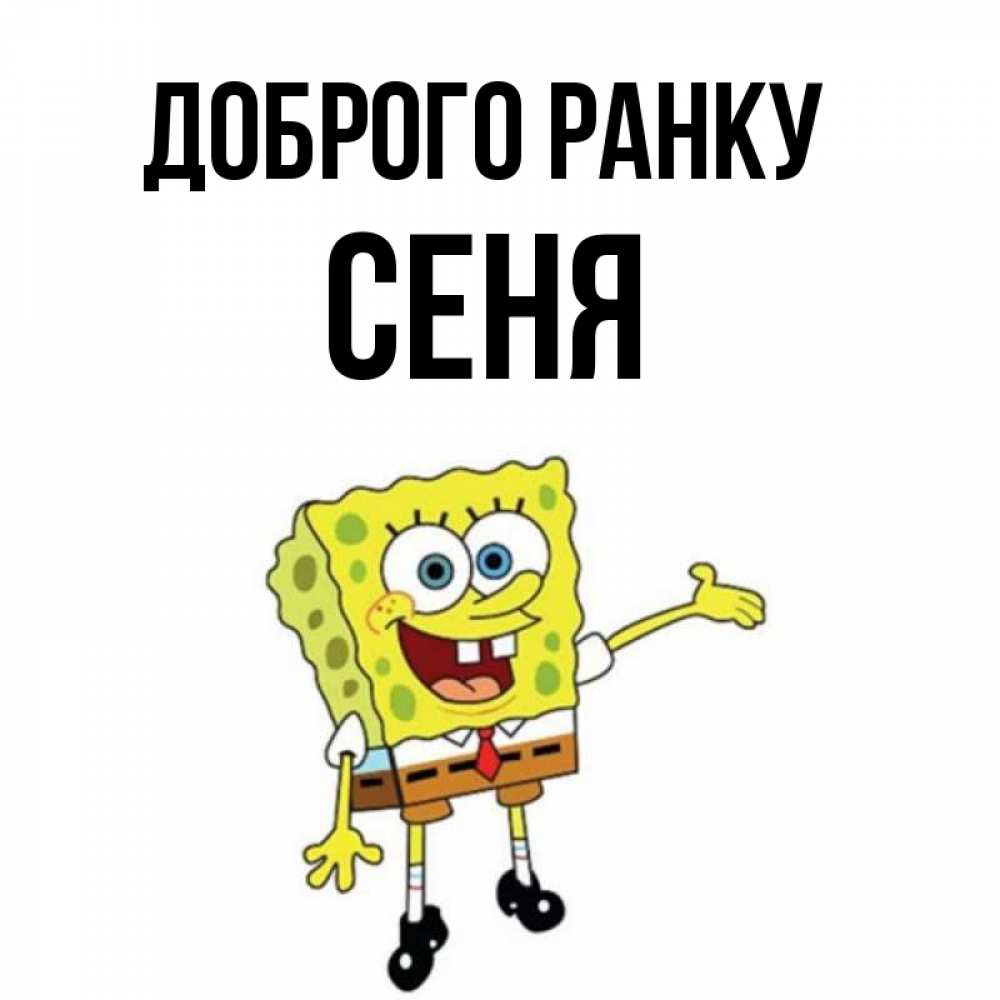 Открытка на каждый день з підписом, Сеня Доброго ранку губка боб улыбается Прикольна листівка з побажанням онлайн скачати безкоштовно 