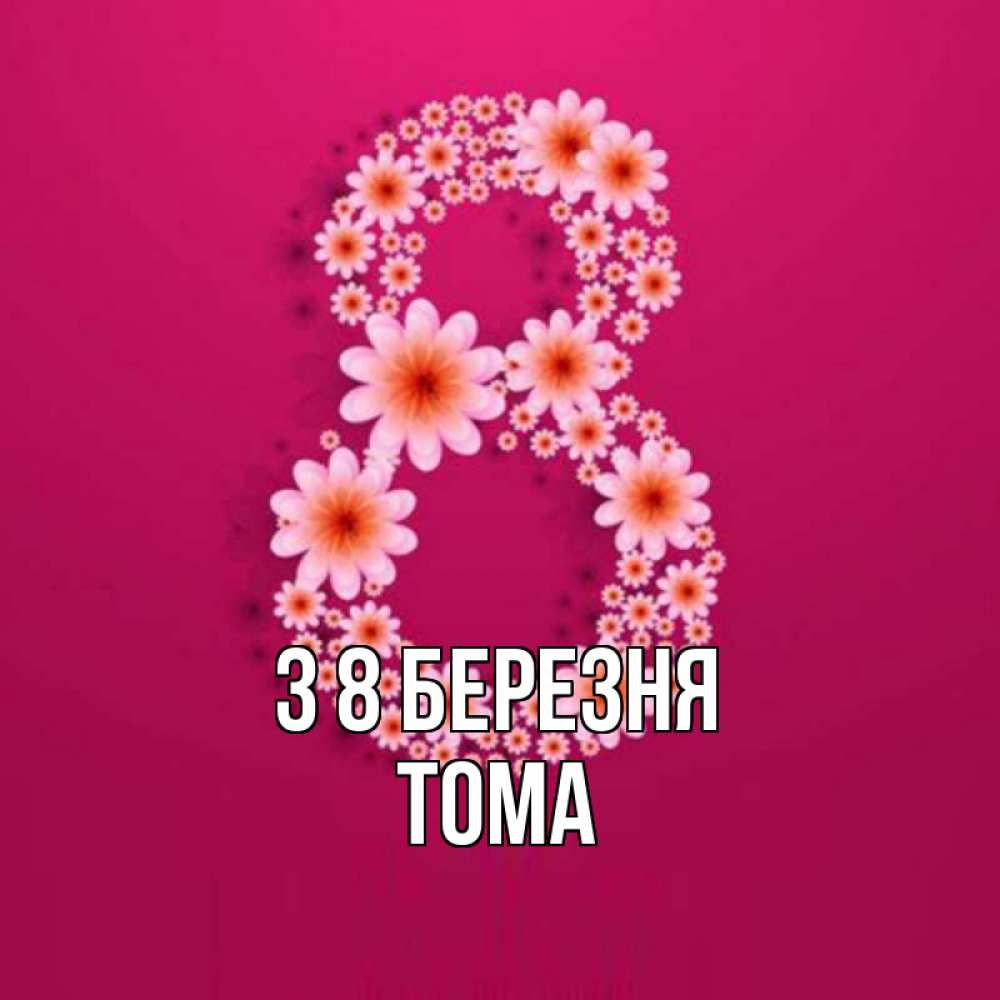 Открытка на каждый день з підписом, Тома З 8 БЕРЕЗНЯ цветы в виде цифры восемь Прикольна листівка з побажанням онлайн скачати безкоштовно 