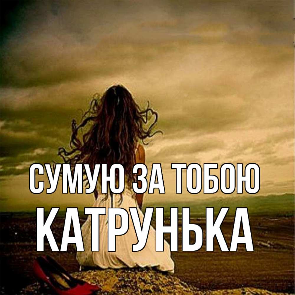 Открытка на каждый день з підписом, Катрунька Сумую за тобою возвращайся Прикольна листівка з побажанням онлайн скачати безкоштовно 