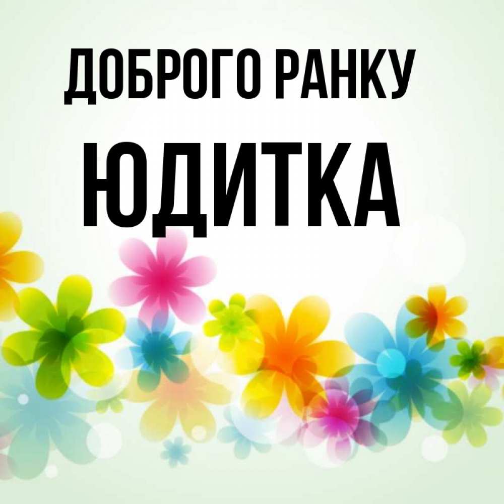 Открытка на каждый день з підписом, Юдитка Доброго ранку позитивные цветочки Прикольна листівка з побажанням онлайн скачати безкоштовно 
