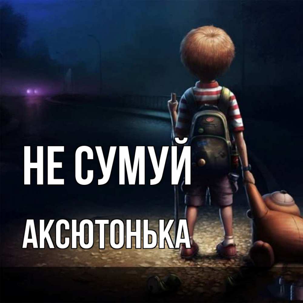 Открытка на каждый день з підписом, Аксютонька Не сумуй мишка рюкзак ребенок Прикольна листівка з побажанням онлайн скачати безкоштовно 