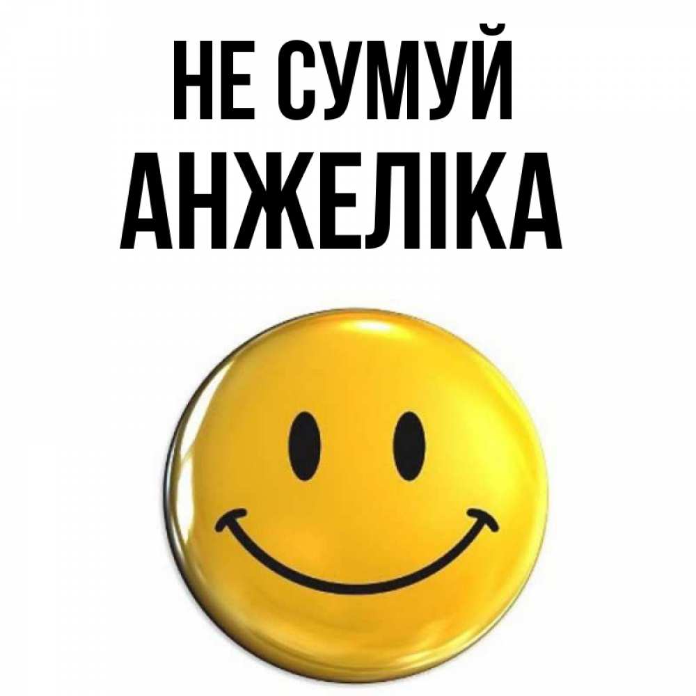 Открытка на каждый день з підписом, Анжеліка Не сумуй триде смайл Прикольна листівка з побажанням онлайн скачати безкоштовно 