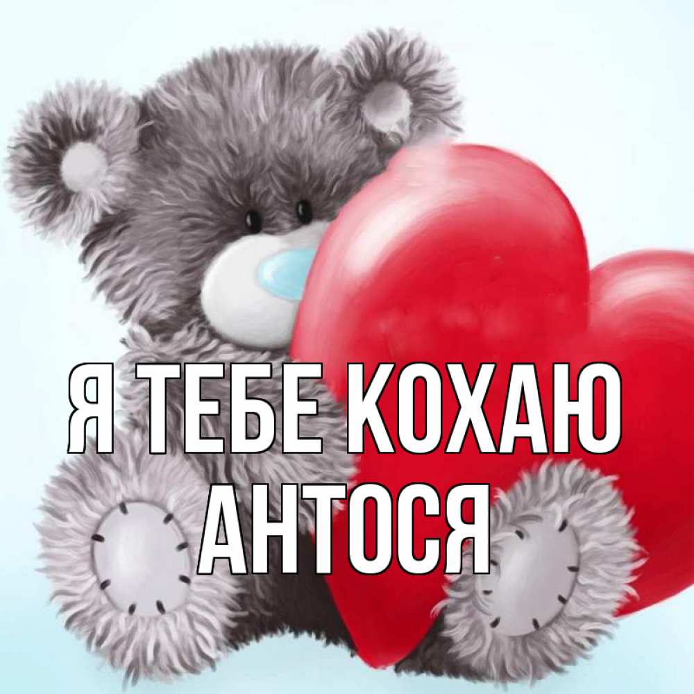 Открытка на каждый день з підписом, Антося Я тебе кохаю медвежуся Прикольна листівка з побажанням онлайн скачати безкоштовно 