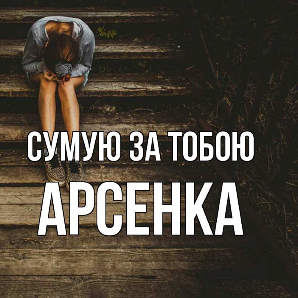 Открытка на каждый день з підписом, Арсенка Сумую за тобою грущу Прикольна листівка з побажанням онлайн скачати безкоштовно 