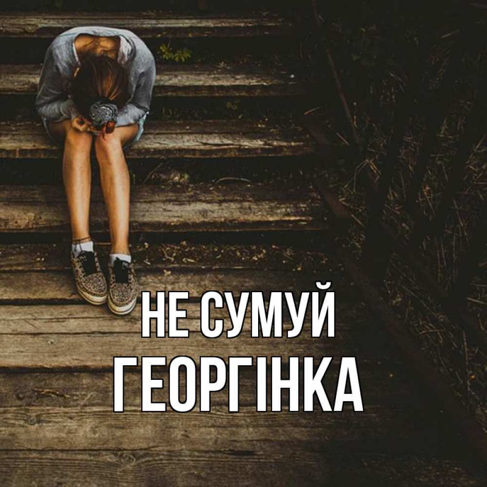 Открытка на каждый день з підписом, Георгінка Не сумуй девушка сидит на деревянных ступеньках Прикольна листівка з побажанням онлайн скачати безкоштовно 