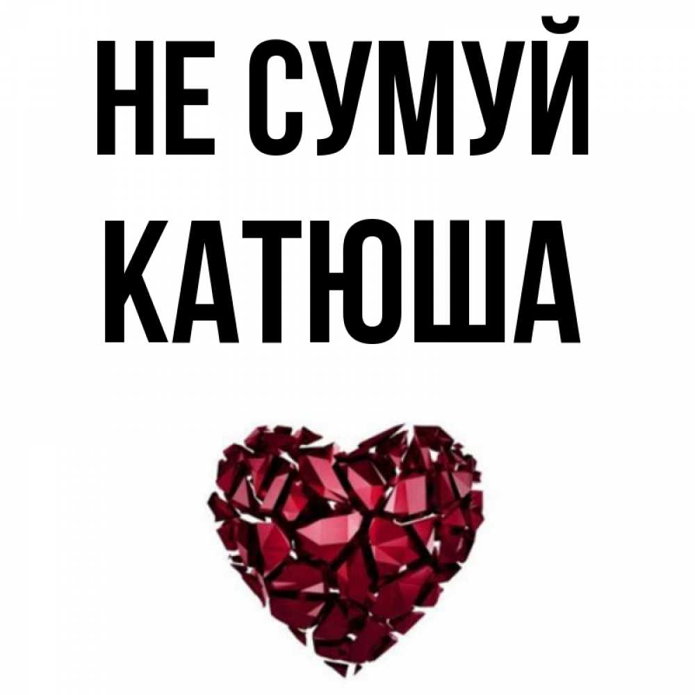 Открытка на каждый день з підписом, Катюша Не сумуй рубиновое сердечко Прикольна листівка з побажанням онлайн скачати безкоштовно 