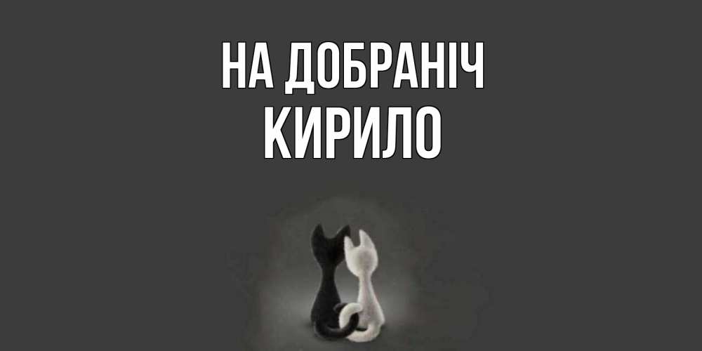Открытка на каждый день з підписом, Кирило На добраніч коты Прикольна листівка з побажанням онлайн скачати безкоштовно 