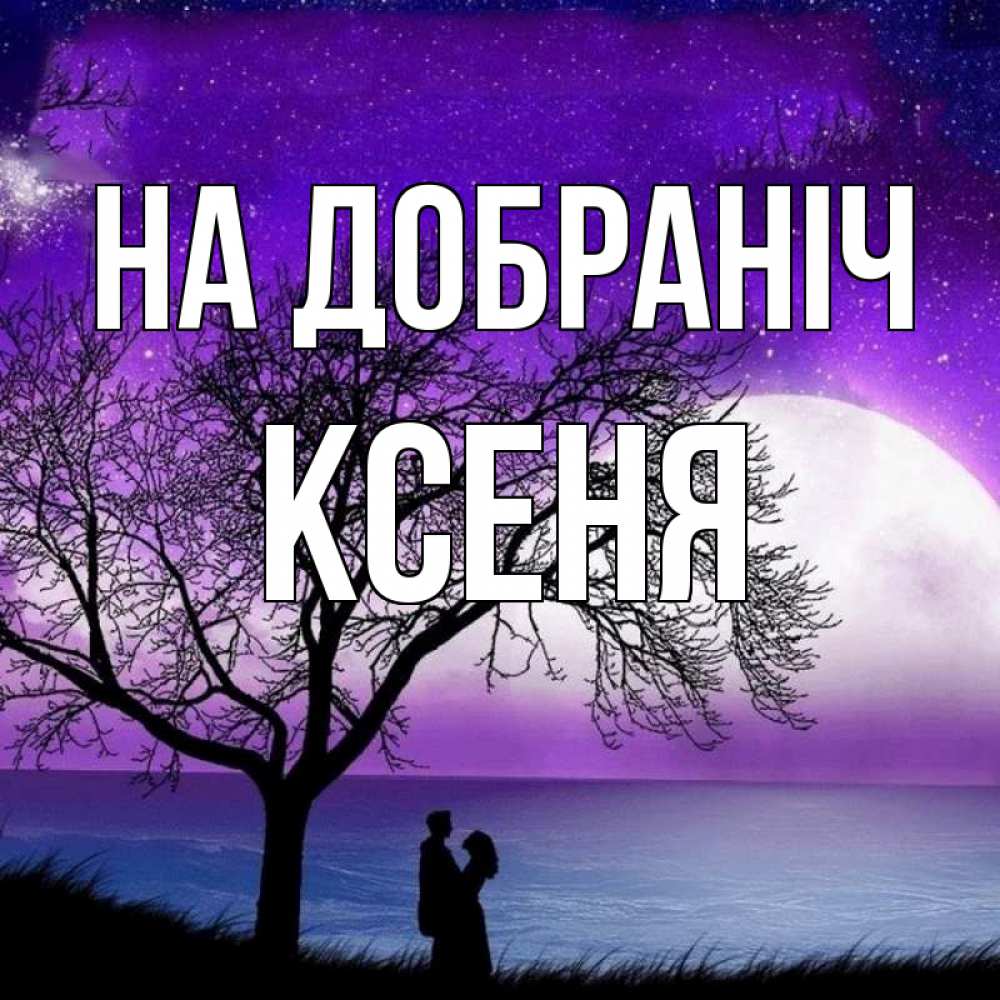 Открытка на каждый день з підписом, Ксеня На добраніч огромная луна и парочка Прикольна листівка з побажанням онлайн скачати безкоштовно 