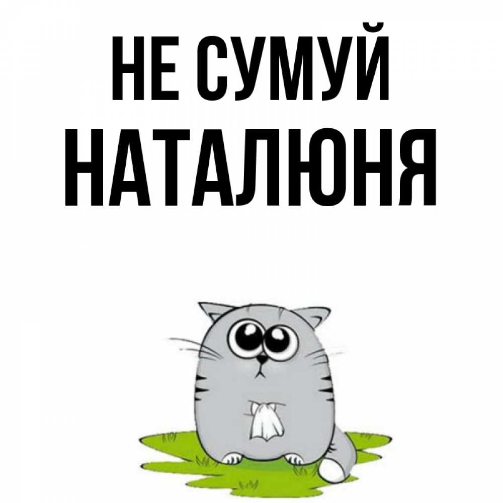 Открытка на каждый день з підписом, Наталюня Не сумуй грустный котяра Прикольна листівка з побажанням онлайн скачати безкоштовно 
