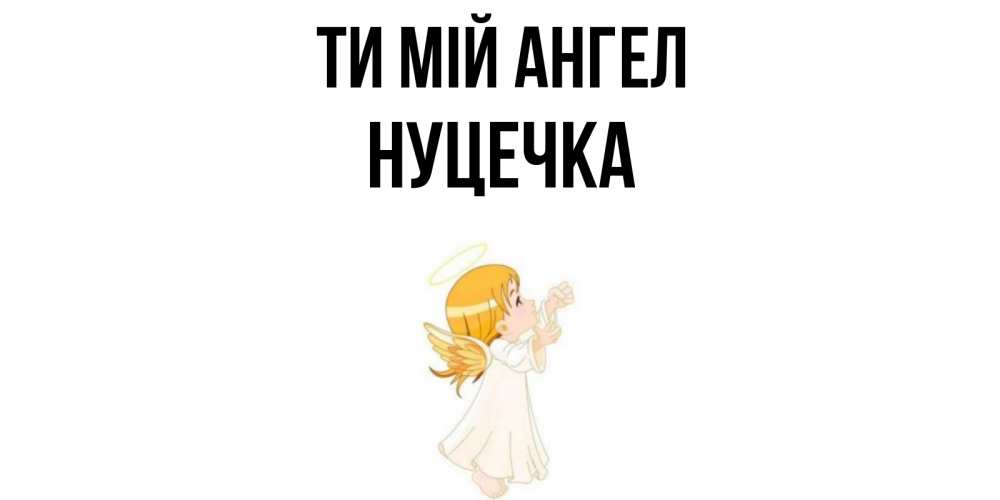 Открытка на каждый день з підписом, Нуцечка Ти мій ангел ангел, девочка Прикольна листівка з побажанням онлайн скачати безкоштовно 