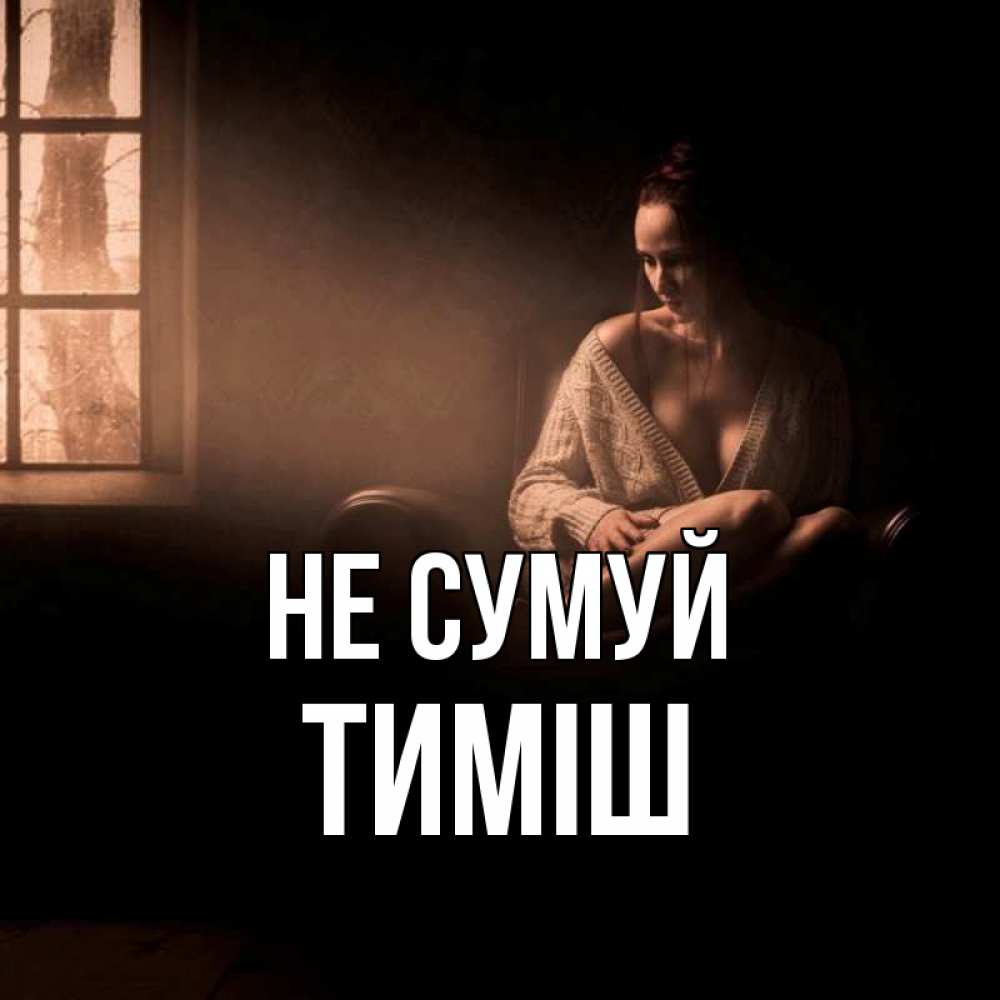 Открытка на каждый день з підписом, Тиміш Не сумуй сидя у окна Прикольна листівка з побажанням онлайн скачати безкоштовно 