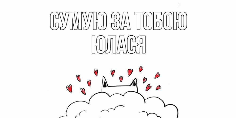 Открытка на каждый день з підписом, Юлася Сумую за тобою котик скучает по тебе очень с сердечками Прикольна листівка з побажанням онлайн скачати безкоштовно 