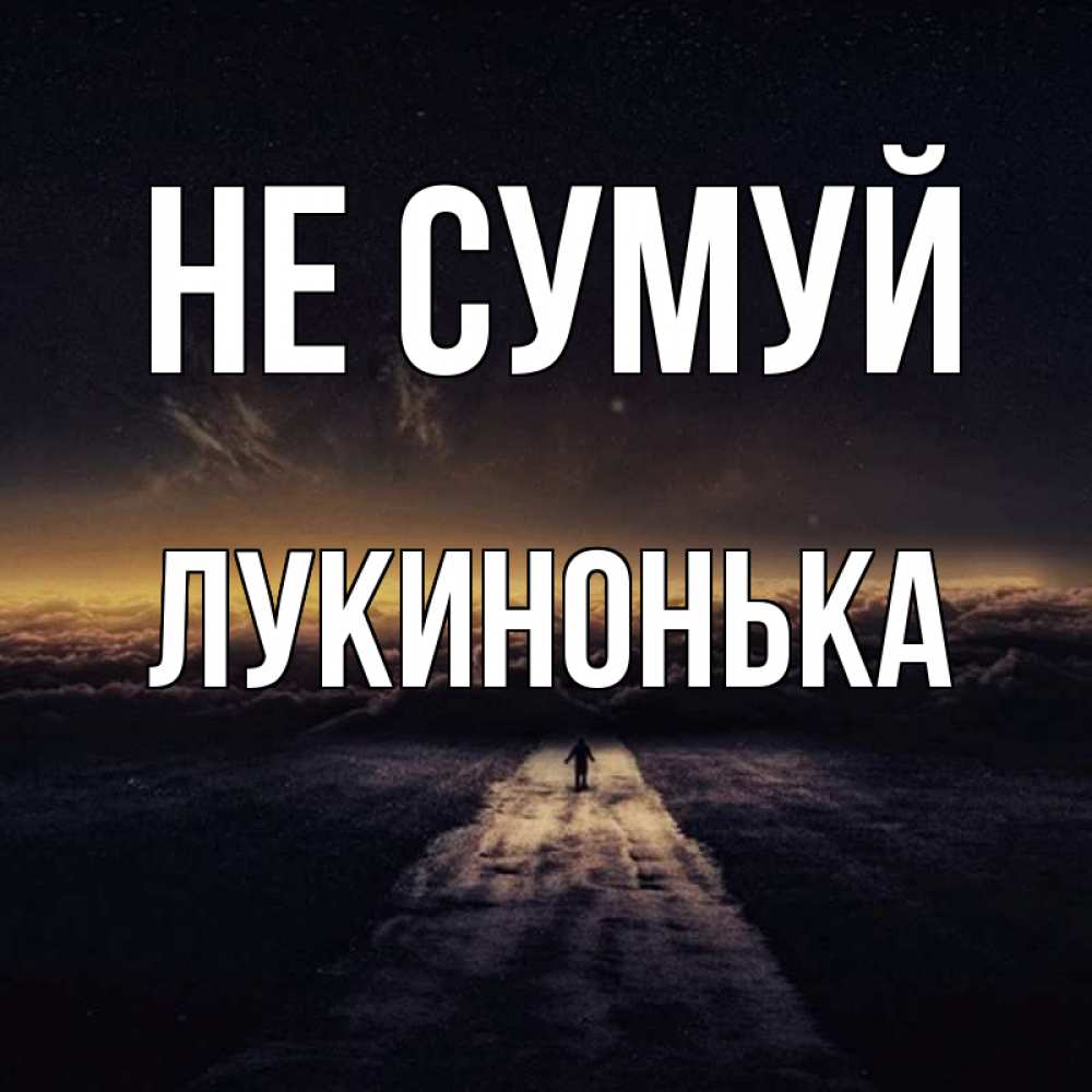 Открытка на каждый день з підписом, Лукинонька Не сумуй дорога в никуда Прикольна листівка з побажанням онлайн скачати безкоштовно 