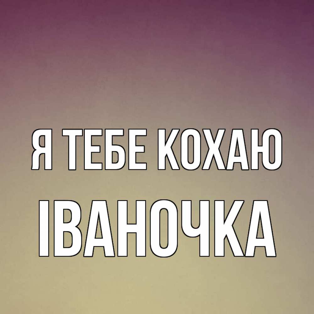 Открытка на каждый день з підписом, Іваночка Я тебе кохаю для любимой Прикольна листівка з побажанням онлайн скачати безкоштовно 