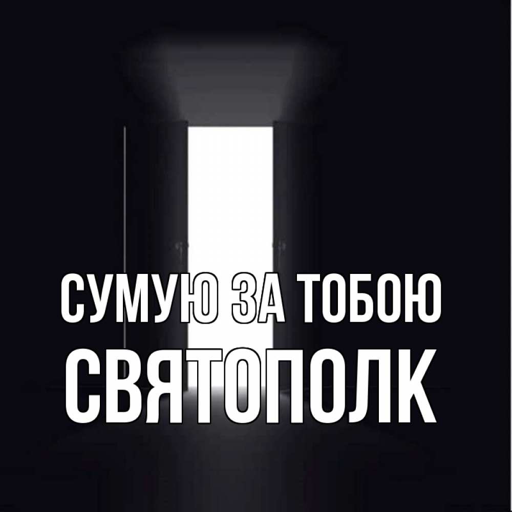 Открытка на каждый день з підписом, Святополк Сумую за тобою дверь и свет Прикольна листівка з побажанням онлайн скачати безкоштовно 