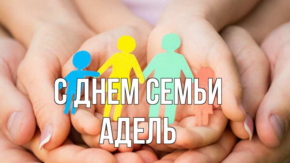 Открытка на каждый день з підписом, Адель С днем семьи Руки, бумага, семья Прикольна листівка з побажанням онлайн скачати безкоштовно 