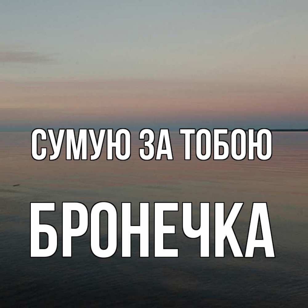 Открытка на каждый день з підписом, Бронечка Сумую за тобою пусто Прикольна листівка з побажанням онлайн скачати безкоштовно 
