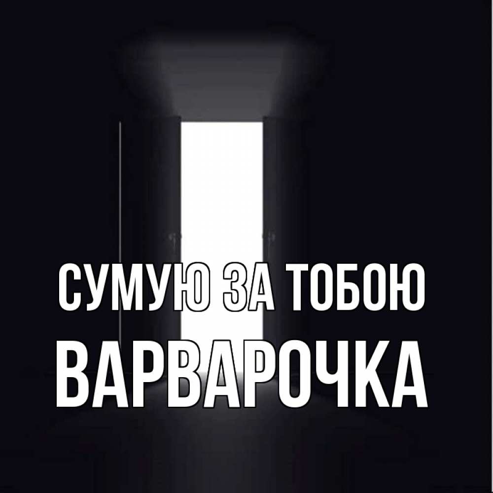 Открытка на каждый день з підписом, Варварочка Сумую за тобою дверь и свет Прикольна листівка з побажанням онлайн скачати безкоштовно 