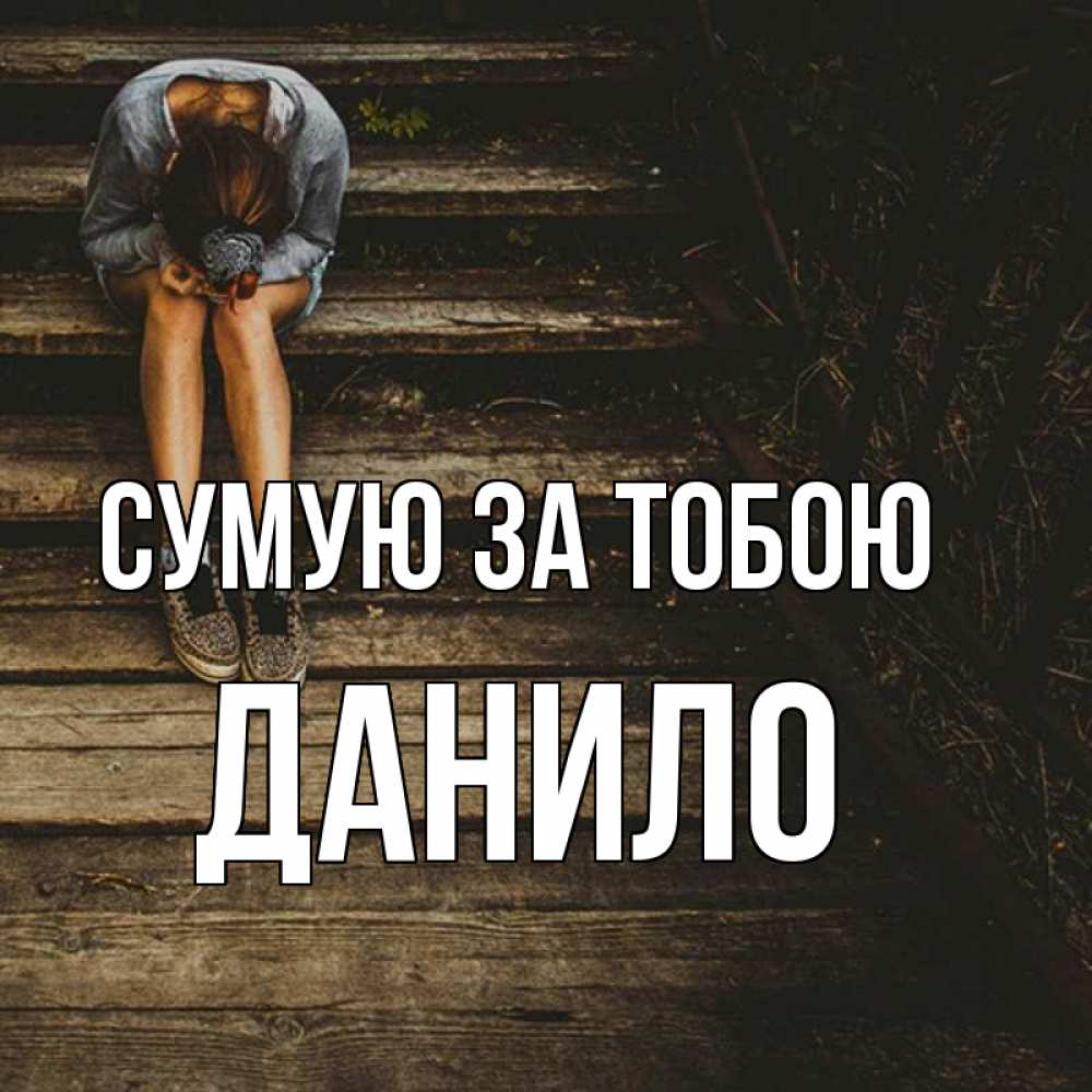 Открытка на каждый день з підписом, Данило Сумую за тобою грущу Прикольна листівка з побажанням онлайн скачати безкоштовно 