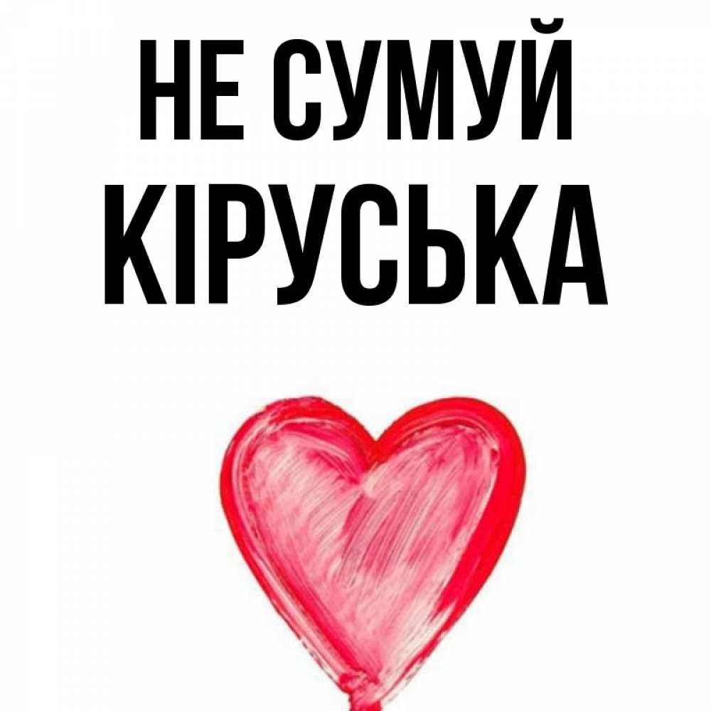 Открытка на каждый день з підписом, Кіруська Не сумуй сердечко Прикольна листівка з побажанням онлайн скачати безкоштовно 
