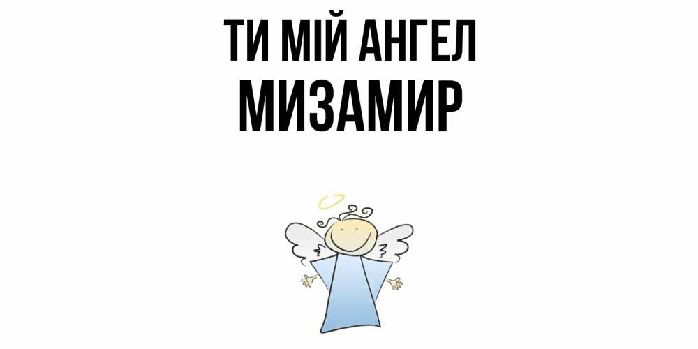 Открытка на каждый день з підписом, Мизамир Ти мій ангел ангел Прикольна листівка з побажанням онлайн скачати безкоштовно 