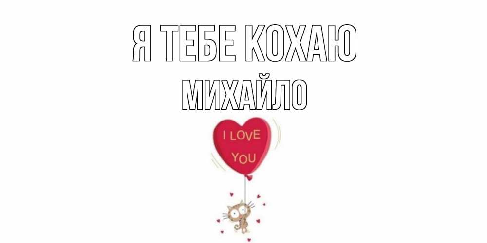 Открытка на каждый день з підписом, Михайло Я тебе кохаю кот, сердце Прикольна листівка з побажанням онлайн скачати безкоштовно 