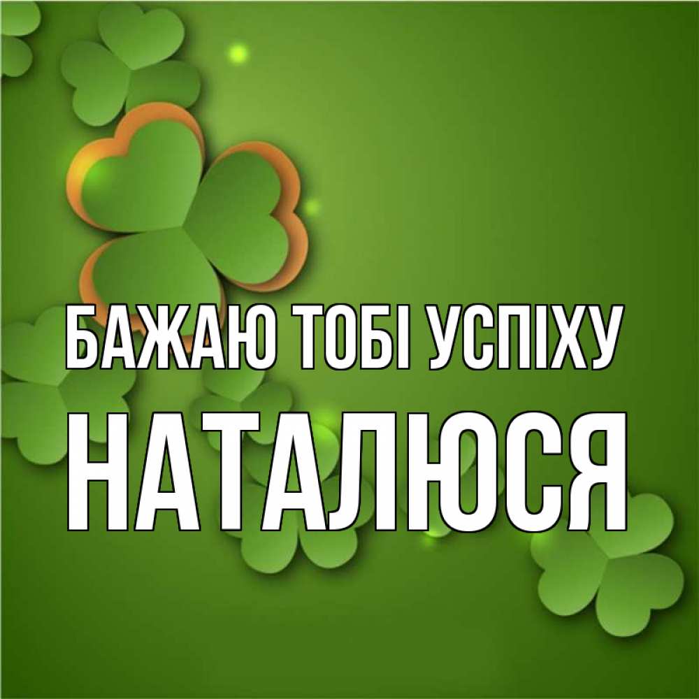 Открытка на каждый день з підписом, Наталюся Бажаю тобі успіху много трехлистных листочков клевера Прикольна листівка з побажанням онлайн скачати безкоштовно 
