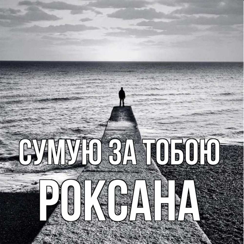 Открытка на каждый день з підписом, Роксана Сумую за тобою скучашки Прикольна листівка з побажанням онлайн скачати безкоштовно 