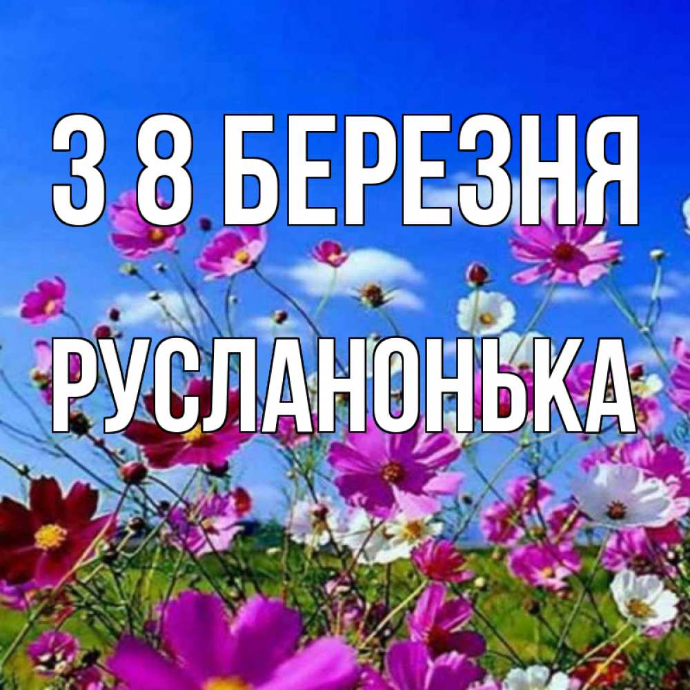Открытка на каждый день з підписом, Русланонька З 8 БЕРЕЗНЯ цветы Прикольна листівка з побажанням онлайн скачати безкоштовно 