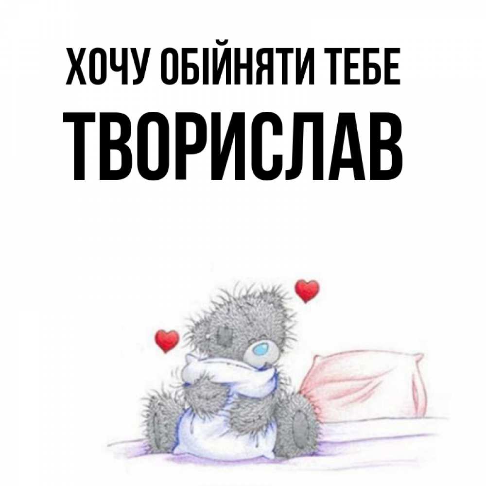 Открытка на каждый день з підписом, Творислав Хочу обійняти тебе сердечки мишка Тедди и кроватка Прикольна листівка з побажанням онлайн скачати безкоштовно 